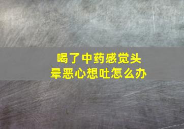 喝了中药感觉头晕恶心想吐怎么办