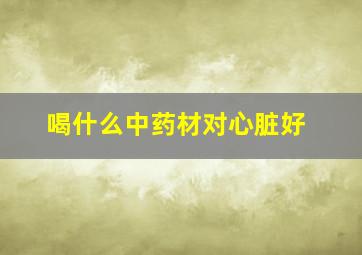 喝什么中药材对心脏好