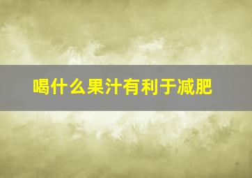 喝什么果汁有利于减肥