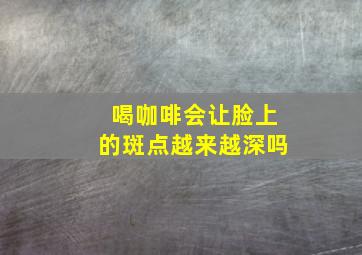 喝咖啡会让脸上的斑点越来越深吗