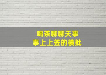 喝茶聊聊天事事上上签的横批