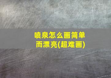 喷泉怎么画简单而漂亮(超难画)