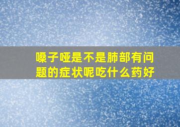 嗓子哑是不是肺部有问题的症状呢吃什么药好