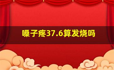 嗓子疼37.6算发烧吗