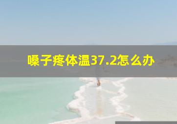 嗓子疼体温37.2怎么办