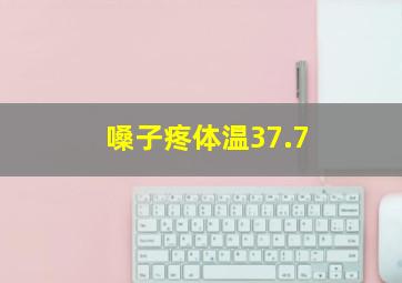 嗓子疼体温37.7