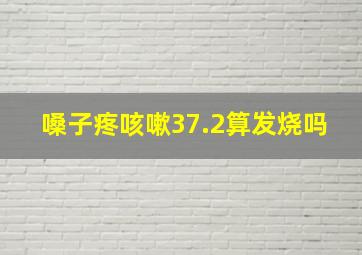 嗓子疼咳嗽37.2算发烧吗