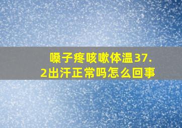 嗓子疼咳嗽体温37.2出汗正常吗怎么回事