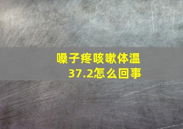 嗓子疼咳嗽体温37.2怎么回事