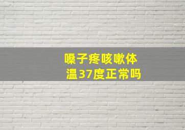 嗓子疼咳嗽体温37度正常吗