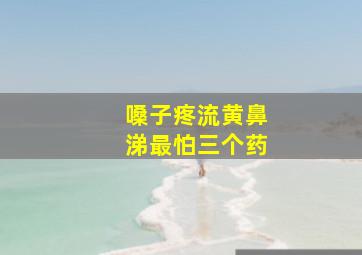 嗓子疼流黄鼻涕最怕三个药