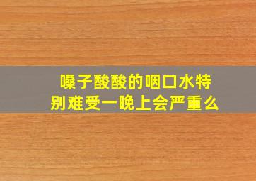 嗓子酸酸的咽口水特别难受一晚上会严重么