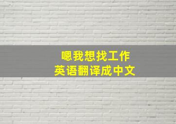 嗯我想找工作英语翻译成中文