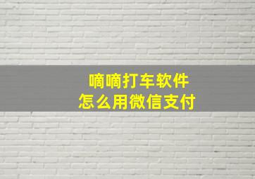 嘀嘀打车软件怎么用微信支付