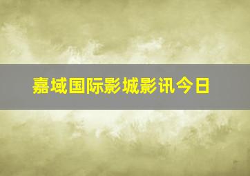 嘉域国际影城影讯今日