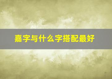 嘉字与什么字搭配最好