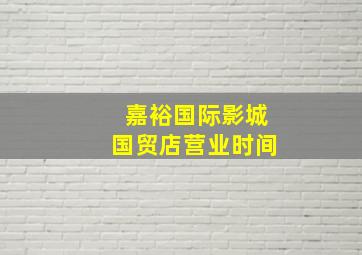 嘉裕国际影城国贸店营业时间