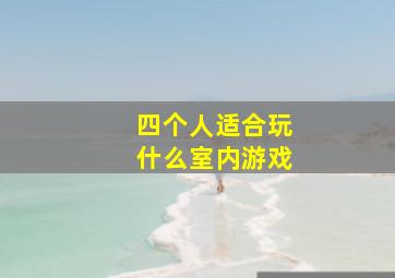 四个人适合玩什么室内游戏