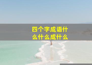 四个字成语什么什么成什么