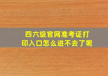 四六级官网准考证打印入口怎么进不去了呢