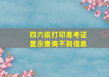 四六级打印准考证显示查询不到信息