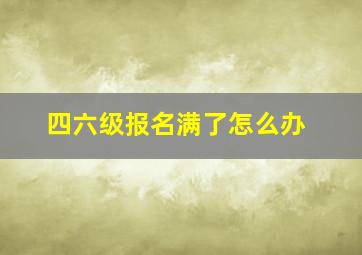 四六级报名满了怎么办