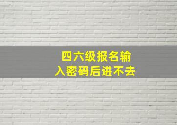 四六级报名输入密码后进不去