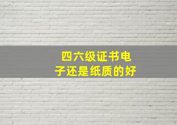 四六级证书电子还是纸质的好