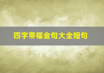 四字带福金句大全短句