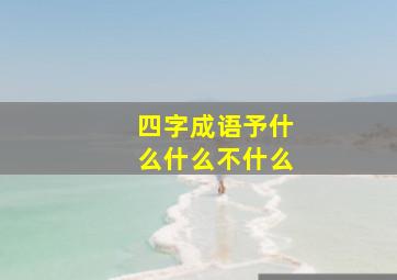 四字成语予什么什么不什么