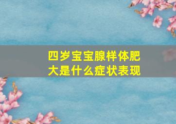 四岁宝宝腺样体肥大是什么症状表现