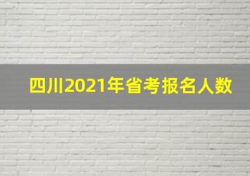 四川2021年省考报名人数