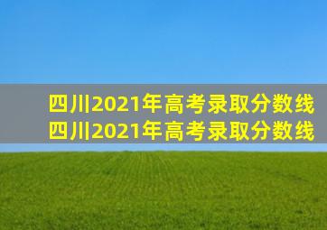 四川2021年高考录取分数线四川2021年高考录取分数线