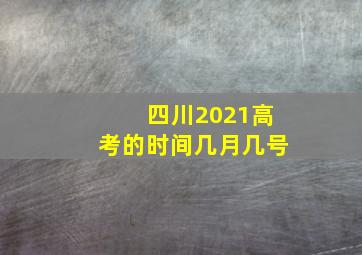 四川2021高考的时间几月几号