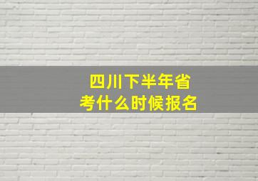 四川下半年省考什么时候报名