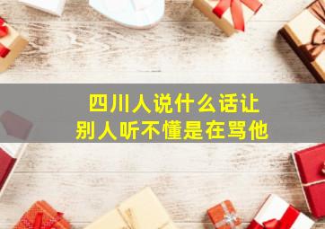 四川人说什么话让别人听不懂是在骂他