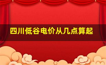 四川低谷电价从几点算起