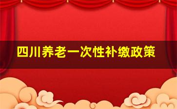 四川养老一次性补缴政策