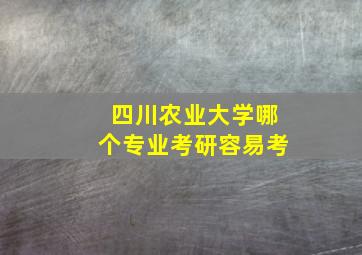 四川农业大学哪个专业考研容易考