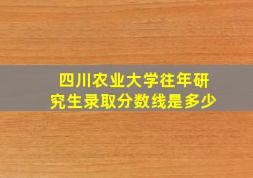 四川农业大学往年研究生录取分数线是多少