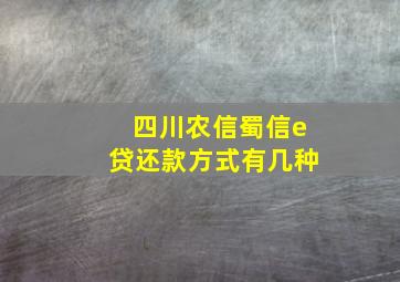 四川农信蜀信e贷还款方式有几种