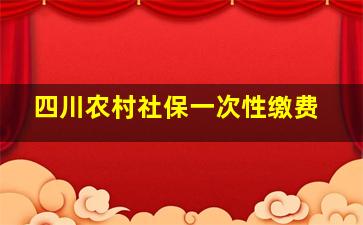 四川农村社保一次性缴费