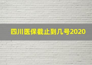 四川医保截止到几号2020