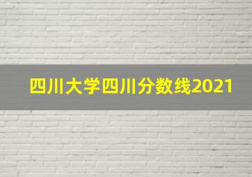 四川大学四川分数线2021