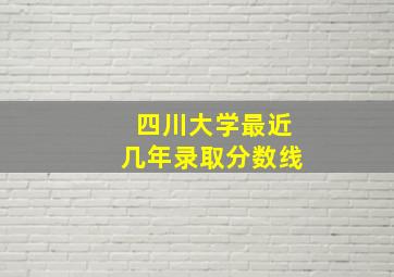 四川大学最近几年录取分数线