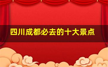 四川成都必去的十大景点