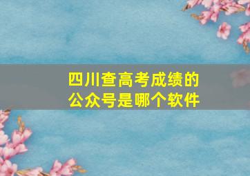 四川查高考成绩的公众号是哪个软件