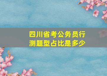 四川省考公务员行测题型占比是多少