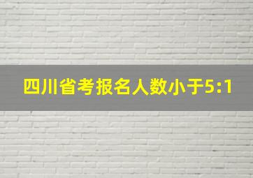 四川省考报名人数小于5:1