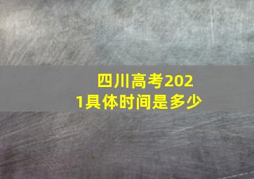 四川高考2021具体时间是多少